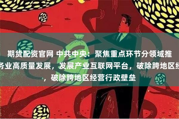 期货配资官网 中共中央：聚焦重点环节分领域推进生产性服务业高质量发展，发展产业互联网平台，破除跨地区经营行政壁垒