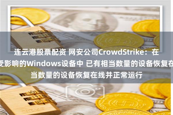 连云港股票配资 网安公司CrowdStrike：在大约850万个受影响的Windows设备中 已有相当数量的设备恢复在线并正常运行