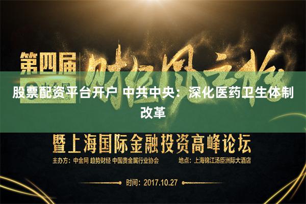 股票配资平台开户 中共中央：深化医药卫生体制改革