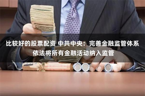 比较好的股票配资 中共中央：完善金融监管体系 依法将所有金融活动纳入监管