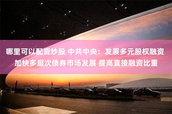 哪里可以配资炒股 中共中央：发展多元股权融资 加快多层次债券市场发展 提高直接融资比重