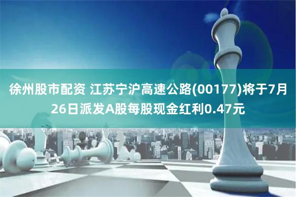 徐州股市配资 江苏宁沪高速公路(00177)将于7月26日派发A股每股现金红利0.47元