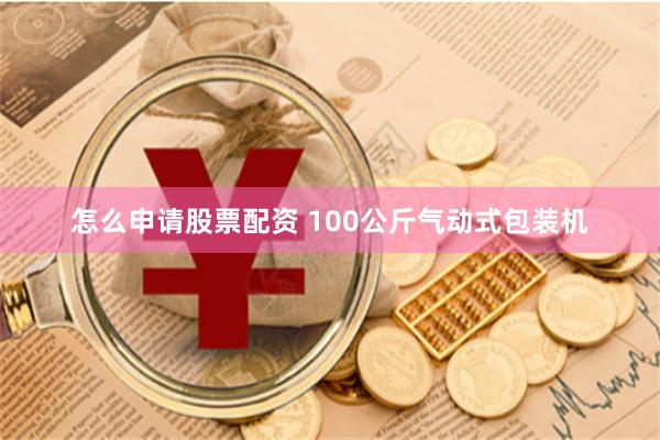 怎么申请股票配资 100公斤气动式包装机