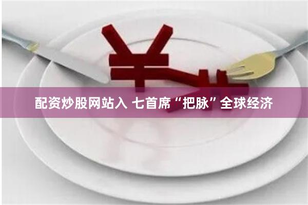 配资炒股网站入 七首席“把脉”全球经济