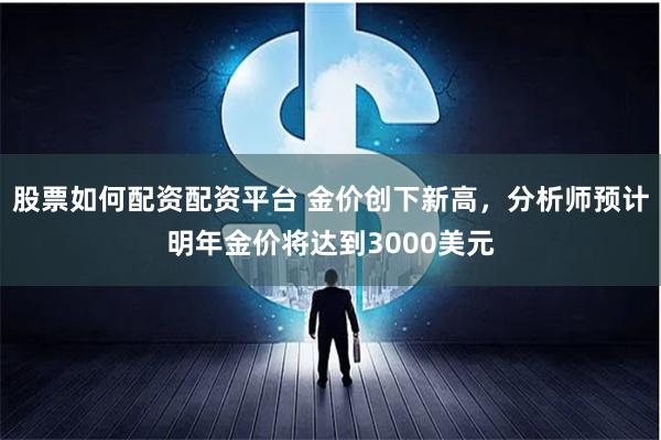 股票如何配资配资平台 金价创下新高，分析师预计明年金价将达到3000美元