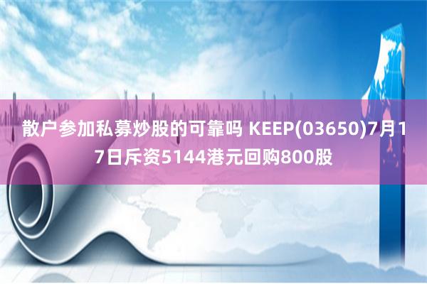 散户参加私募炒股的可靠吗 KEEP(03650)7月17日斥资5144港元回购800股