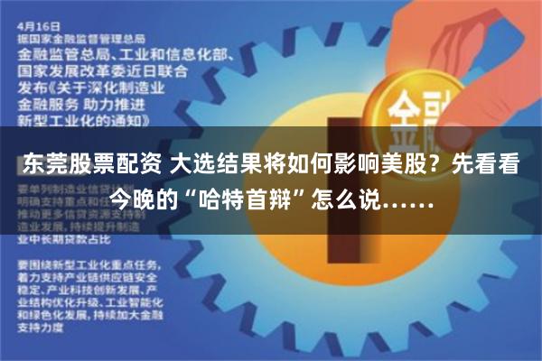 东莞股票配资 大选结果将如何影响美股？先看看今晚的“哈特首辩”怎么说……