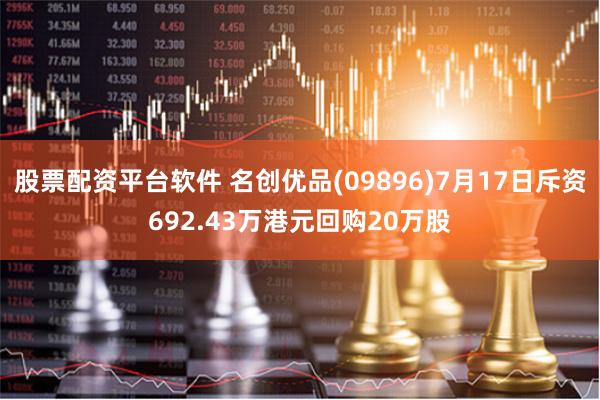 股票配资平台软件 名创优品(09896)7月17日斥资692.43万港元回购20万股