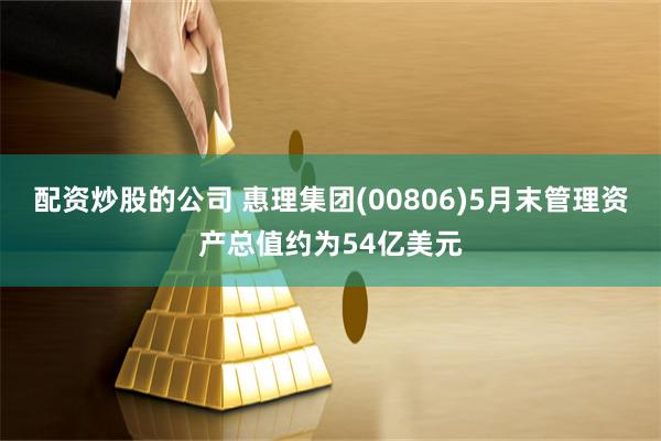 配资炒股的公司 惠理集团(00806)5月末管理资产总值约为54亿美元