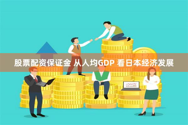 股票配资保证金 从人均GDP 看日本经济发展