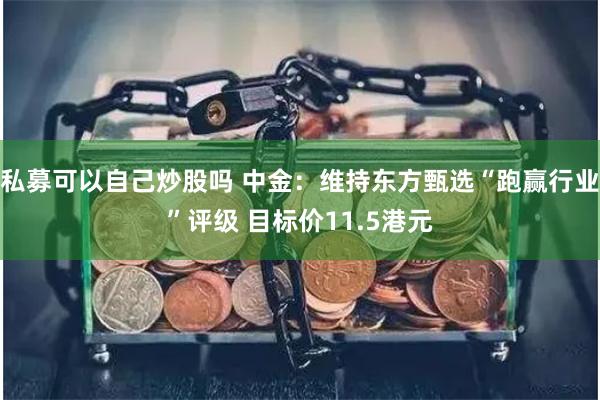 私募可以自己炒股吗 中金：维持东方甄选“跑赢行业”评级 目标价11.5港元