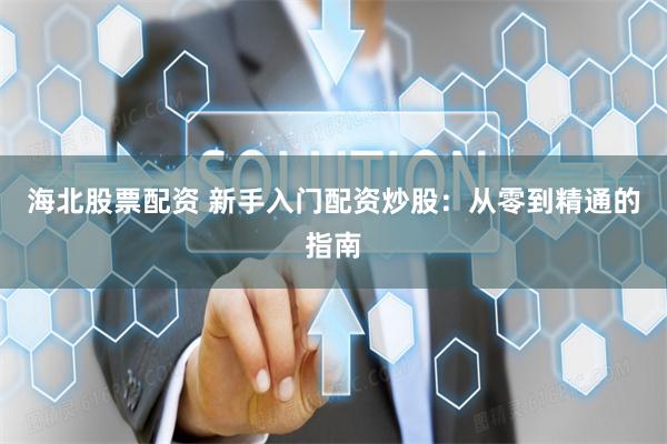 海北股票配资 新手入门配资炒股：从零到精通的指南