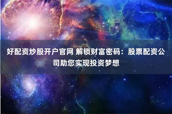 好配资炒股开户官网 解锁财富密码：股票配资公司助您实现投资梦想