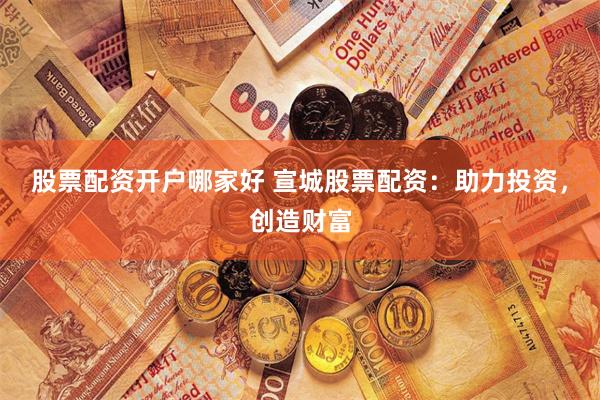 股票配资开户哪家好 宣城股票配资：助力投资，创造财富