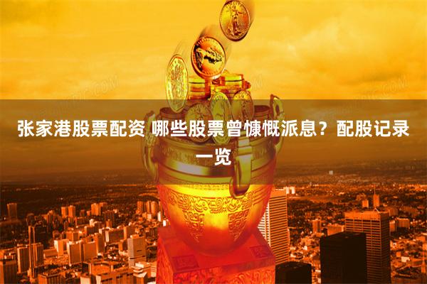 张家港股票配资 哪些股票曾慷慨派息？配股记录一览