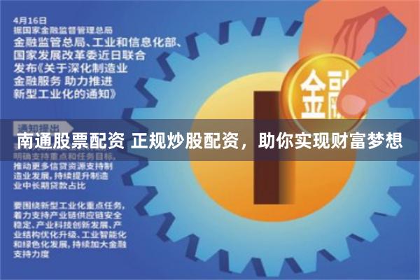南通股票配资 正规炒股配资，助你实现财富梦想