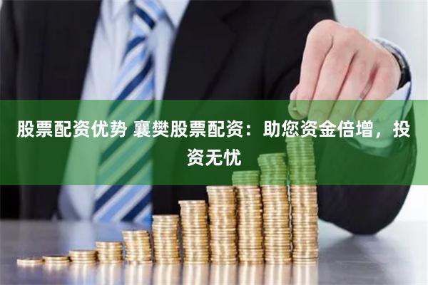 股票配资优势 襄樊股票配资：助您资金倍增，投资无忧