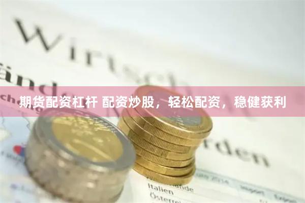 期货配资杠杆 配资炒股，轻松配资，稳健获利