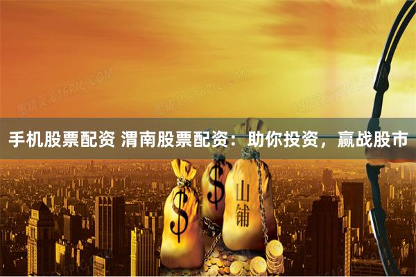 手机股票配资 渭南股票配资：助你投资，赢战股市