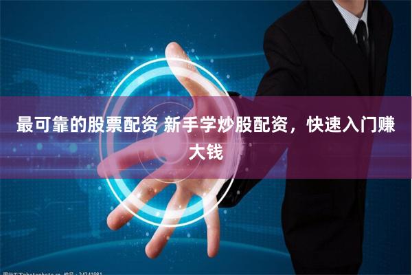 最可靠的股票配资 新手学炒股配资，快速入门赚大钱